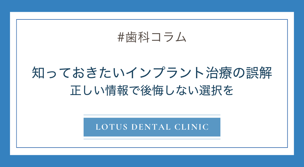 知っておきたいインプラント治療の誤解｜正しい情報で後悔しない選択を